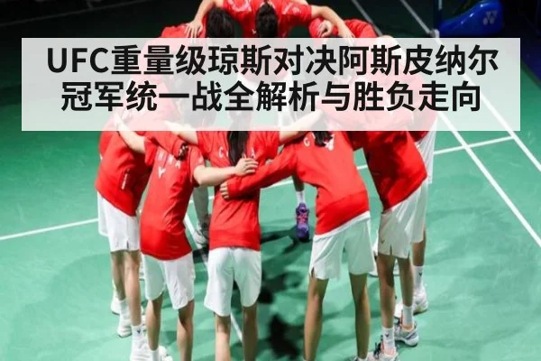 UFC重量级琼斯对决阿斯皮纳尔冠军统一战全解析与胜负走向
